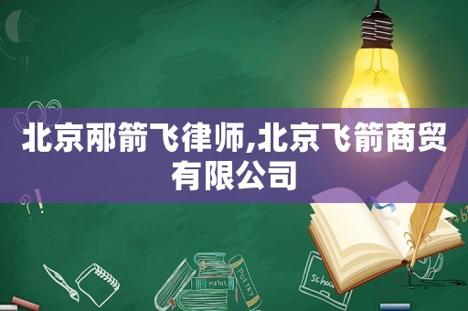 北京邴箭飛律師,北京飛箭商貿有限公司