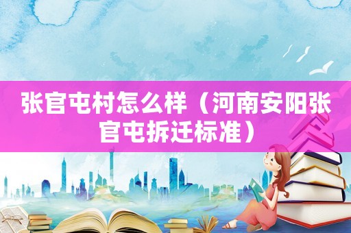 張官屯村怎么樣（河南安陽張官屯拆遷標(biāo)準(zhǔn)）