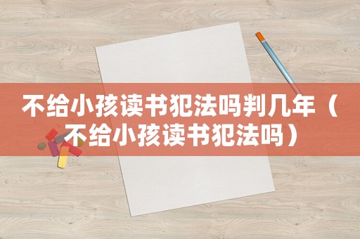 不給小孩讀書犯法嗎判幾年（不給小孩讀書犯法嗎）