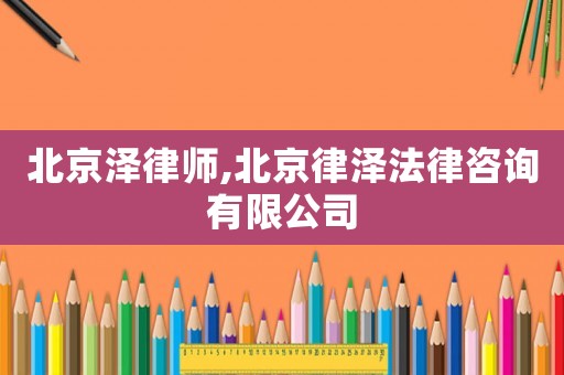 北京澤律師,北京律澤法律咨詢有限公司