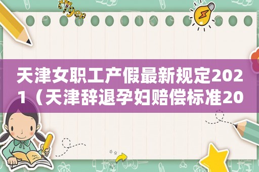 天津女職工產假最新規定2021（天津辭退孕婦賠償標準2015）