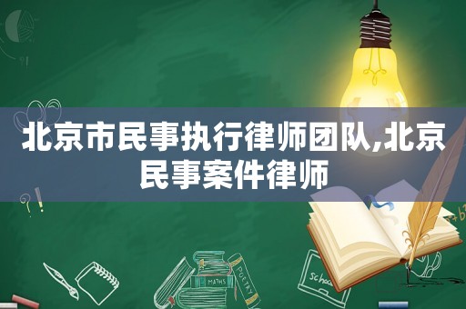 北京市民事執(zhí)行律師團隊,北京民事案件律師