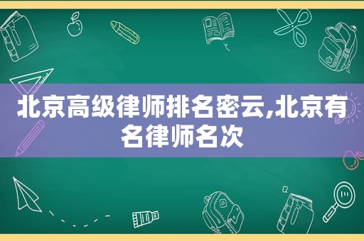 北京高級(jí)律師排名密云,北京有名律師名次