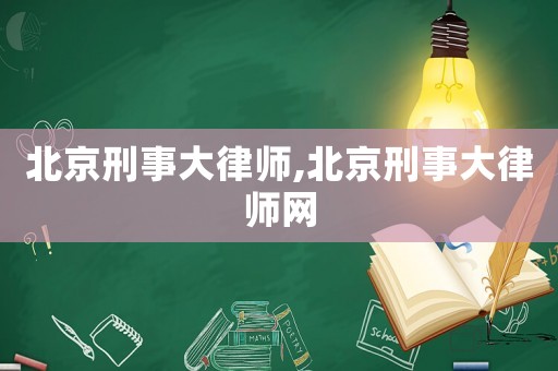 北京刑事大律師,北京刑事大律師網