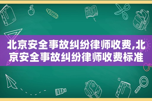 北京安全事故糾紛律師收費,北京安全事故糾紛律師收費標準表