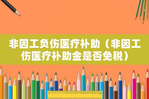 非因工負傷醫療補助（非因工傷醫療補助金是否免稅）