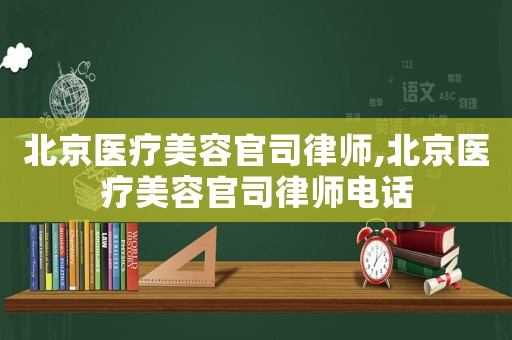 北京醫療美容官司律師,北京醫療美容官司律師電話