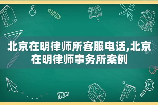 北京在明律師所客服電話,北京在明律師事務(wù)所案例