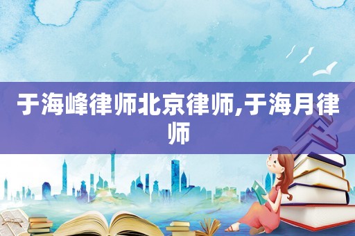 于海峰律師北京律師,于海月律師