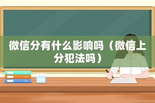 微信分有什么影響嗎（微信上分犯法嗎）