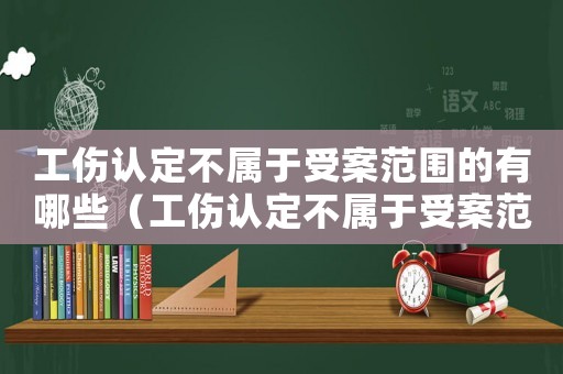 工傷認(rèn)定不屬于受案范圍的有哪些（工傷認(rèn)定不屬于受案范圍）