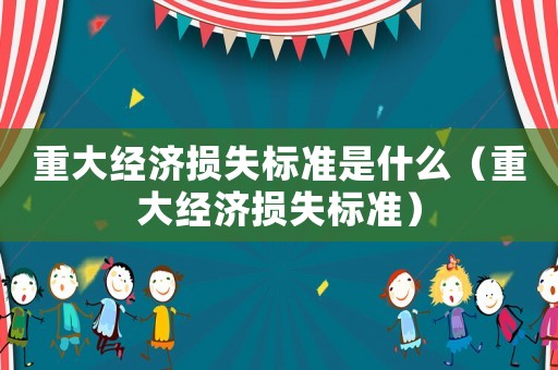 重大經濟損失標準是什么（重大經濟損失標準）
