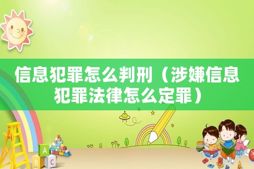 信息犯罪怎么判刑（涉嫌信息犯罪法律怎么定罪）