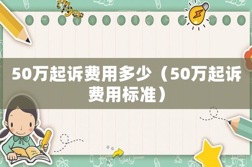50萬起訴費用多少（50萬起訴費用標準）