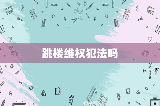跳樓維權犯法嗎