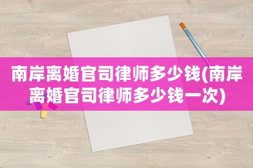 南岸離婚官司律師多少錢(南岸離婚官司律師多少錢一次)