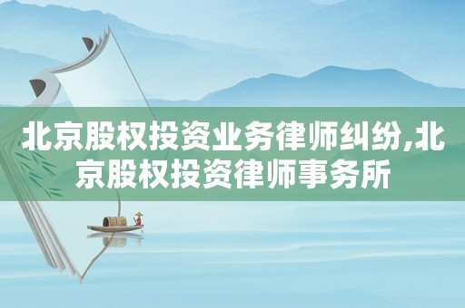 北京股權投資業(yè)務律師糾紛,北京股權投資律師事務所