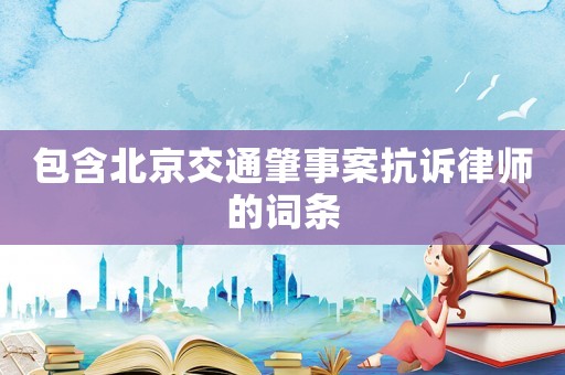 包含北京交通肇事案抗訴律師的詞條