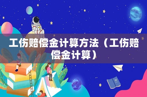工傷賠償金計算方法（工傷賠償金計算）
