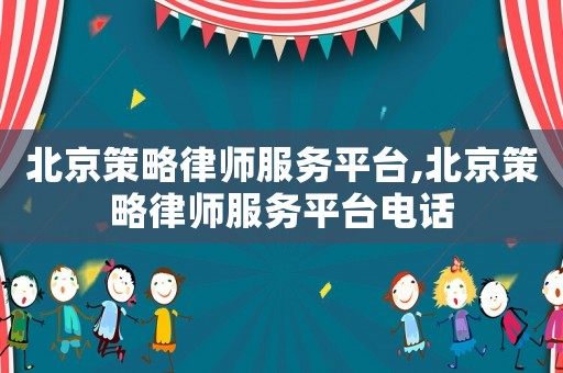 北京策略律師服務平臺,北京策略律師服務平臺電話