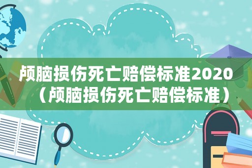 顱腦損傷死亡賠償標準2020（顱腦損傷死亡賠償標準）
