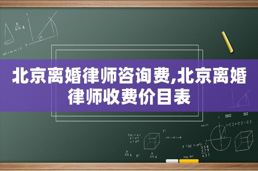北京離婚律師咨詢費,北京離婚律師收費價目表