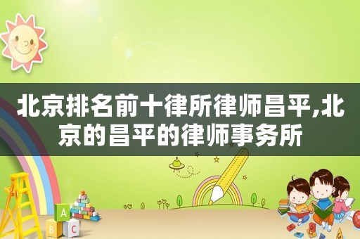 北京排名前十律所律師昌平,北京的昌平的律師事務所