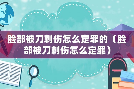 臉部被刀刺傷怎么定罪的（臉部被刀刺傷怎么定罪）