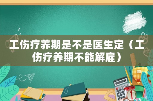 工傷療養(yǎng)期是不是醫(yī)生定（工傷療養(yǎng)期不能解雇）