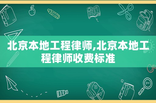 北京本地工程律師,北京本地工程律師收費標(biāo)準(zhǔn)