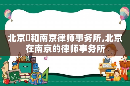 北京灜和南京律師事務所,北京在南京的律師事務所