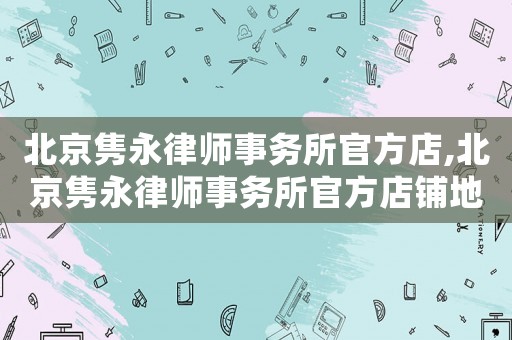 北京雋永律師事務所官方店,北京雋永律師事務所官方店鋪地址