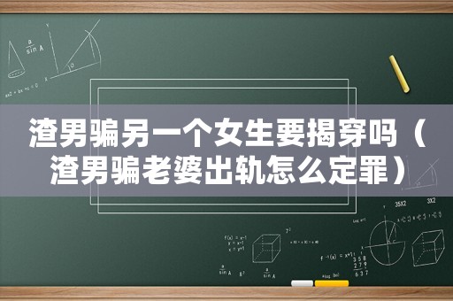渣男騙另一個女生要揭穿嗎（渣男騙老婆出軌怎么定罪）