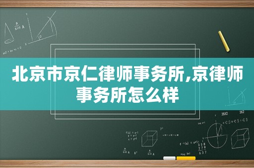 北京市京仁律師事務所,京律師事務所怎么樣