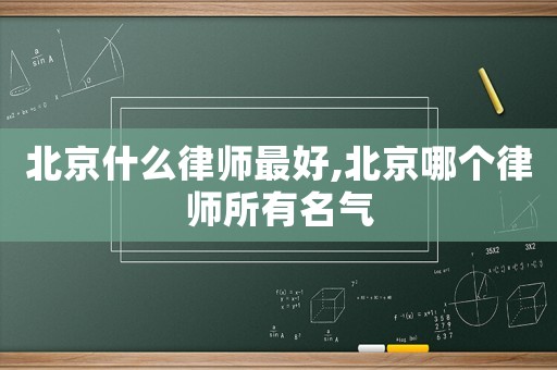 北京什么律師最好,北京哪個律師所有名氣