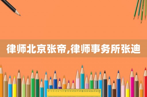 律師北京張帝,律師事務所張迪