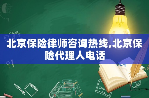 北京保險律師咨詢熱線,北京保險代理人電話