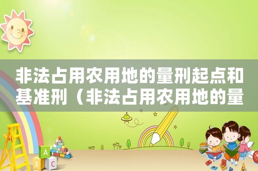 非法占用農(nóng)用地的量刑起點(diǎn)和基準(zhǔn)刑（非法占用農(nóng)用地的量刑）