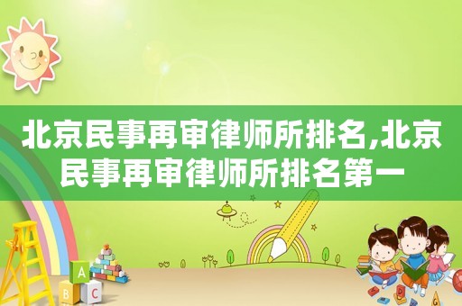 北京民事再審律師所排名,北京民事再審律師所排名第一