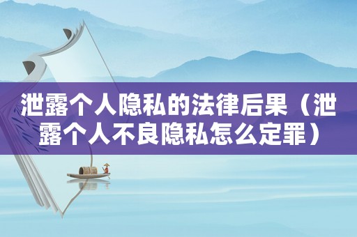 泄露個人隱私的法律后果（泄露個人不良隱私怎么定罪）