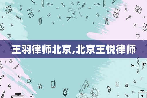 王羽律師北京,北京王悅律師