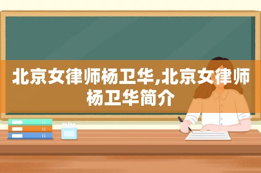 北京女律師楊衛華,北京女律師楊衛華簡介