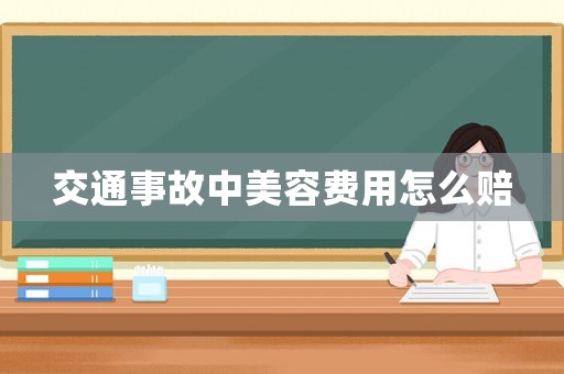 交通事故中美容費(fèi)用怎么賠