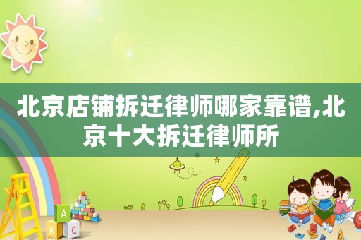 北京店鋪拆遷律師哪家靠譜,北京十大拆遷律師所