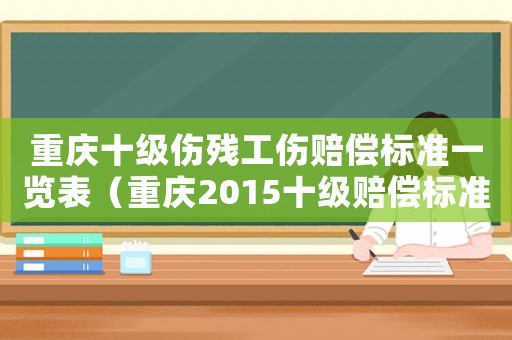 重慶十級傷殘工傷賠償標準一覽表（重慶2015十級賠償標準）
