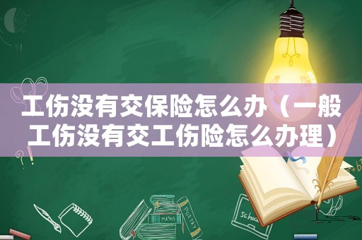 工傷沒有交保險怎么辦（一般工傷沒有交工傷險怎么辦理）