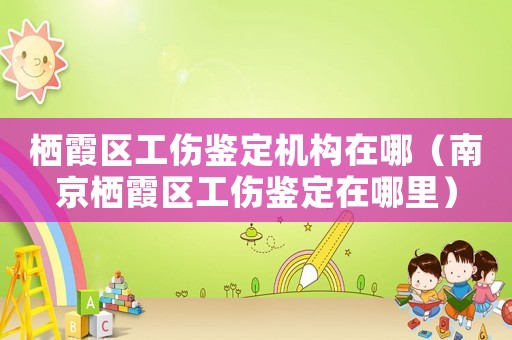 棲霞區工傷鑒定機構在哪（南京棲霞區工傷鑒定在哪里）