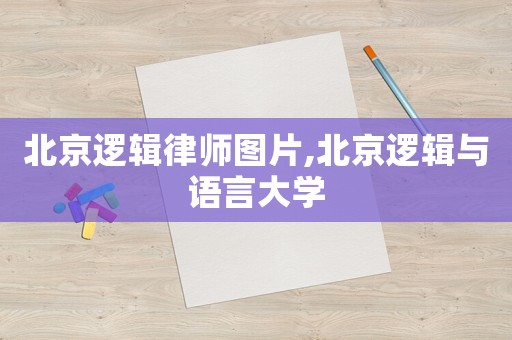 北京邏輯律師圖片,北京邏輯與語言大學