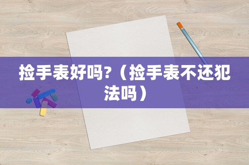 撿手表好嗎?（撿手表不還犯法嗎）