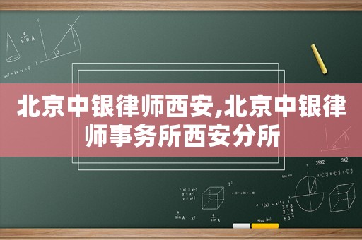北京中銀律師西安,北京中銀律師事務所西安分所